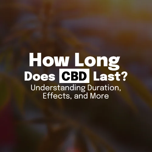How Long Does CBD Last? Understanding Duration, Effects, and More