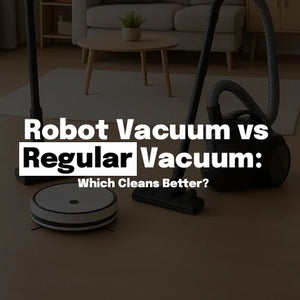 Robot Vacuum vs Regular Vacuum: Which Cleans Better?